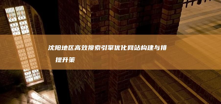 沈阳地区高效搜索引擎优化网站构建与排名提升策略